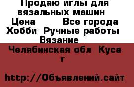 Продаю иглы для вязальных машин › Цена ­ 15 - Все города Хобби. Ручные работы » Вязание   . Челябинская обл.,Куса г.